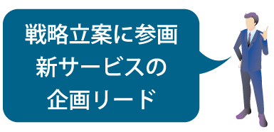 戦略立案に参画、新サービスの企画リード